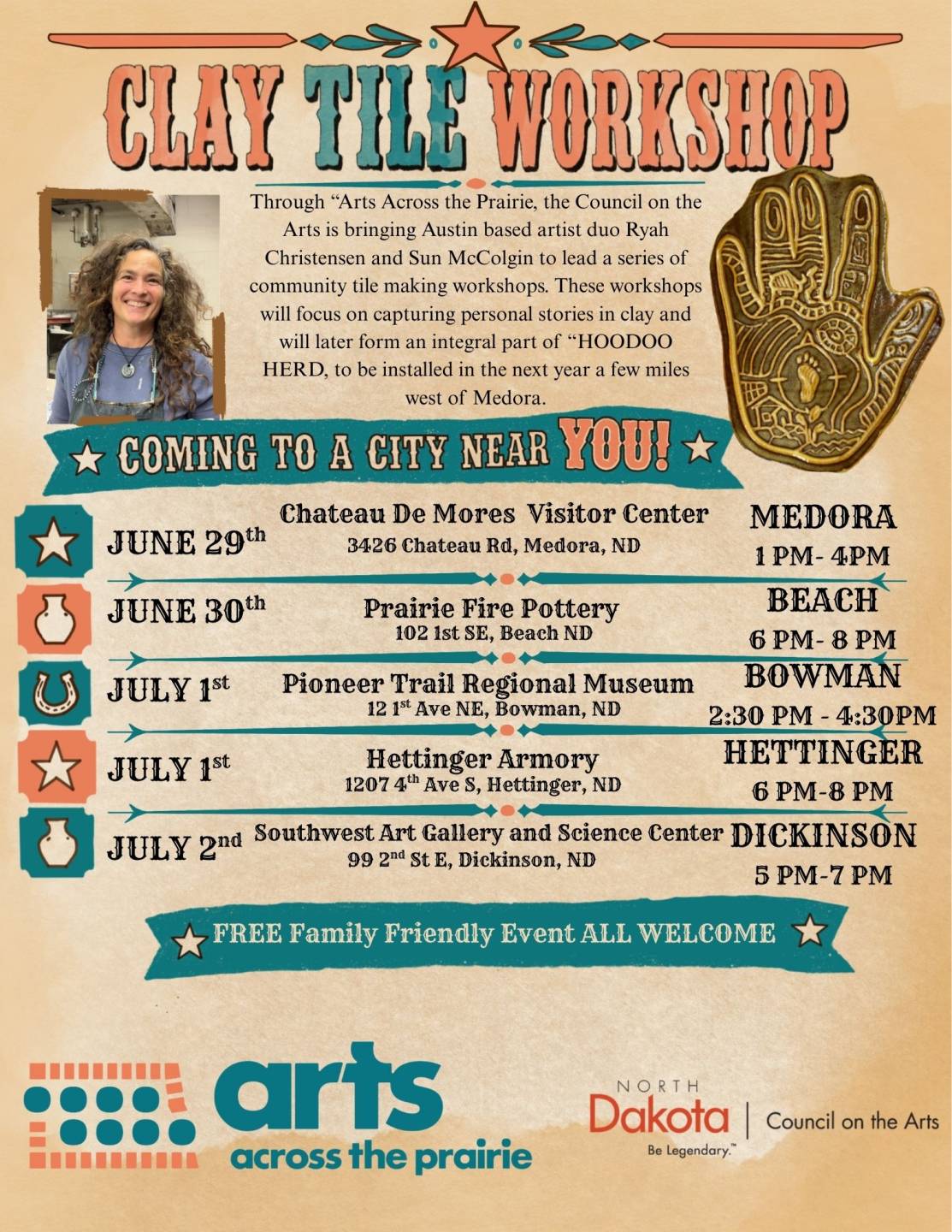 Through Arts Across the Prairie, the North Dakota Council on the Arts, is bringing Austin based Artist Duo, Ryah Christensen and Sun McColgin to lead a series of community tile workshops. These workshops will focus on capturing personal stories in clay and will later form an integral part of "HOODOO HERD" to be installed in the next year a few miles west of Medora. Coming to a city near you! June 29th Chateau De Mores Visitor Center Medora ND, 1pm-4pm June 30th Prairie Fire Pottery Beach ND, 6pm-8pm July 1st Pioneer Trail Regional Museum Bowman ND, 2:30pm-4:30pm July 1st Hettinger Armory Hettinger ND, 6pm-8pm July 2nd Southwest Art Gallery and Science Center Dickinson ND, 5pm-7pm Free Family Friendly Event. All Welcome.